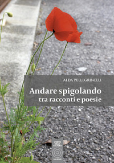 Andare spigolando tra racconti e poesie - Alda Pellegrinelli | 