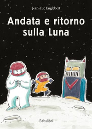 Andata e ritorno sulla luna. Ediz. a colori - Jean-Luc Englebert