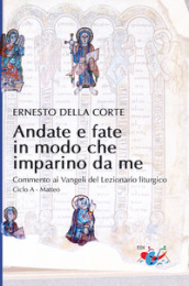 Andate e fate in modo che imparino da me. Commento ai Vangeli del Lezionario liturgico. Ciclo A - Matteo