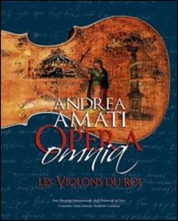 Andrea Amati Opera Omnia. Les Violons du Roi. Testo inglese a fronte - Bruce Carlson - Carlo Chiesa - Renato Meucci