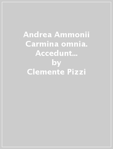 Andrea Ammonii Carmina omnia. Accedunt tres epistolae nondum editae - Clemente Pizzi