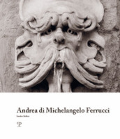 Andrea di Michelangelo Ferrucci. Ediz. illustrata