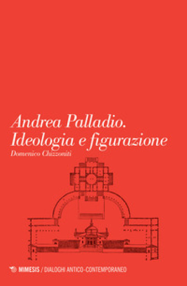 Andrea Palladio. Ideologia e figurazione - Domenico Chizzoniti