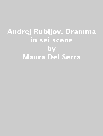 Andrej Rubljov. Dramma in sei scene - Maura Del Serra | 