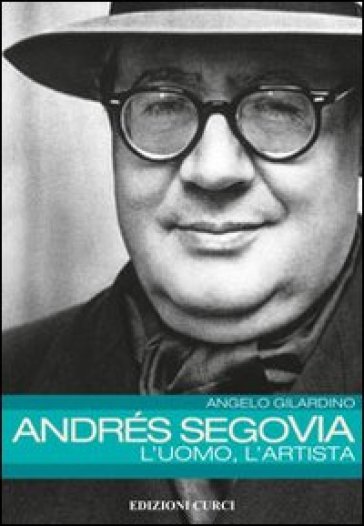 Andrés Segovia: l'uomo, l'artista - Angelo Gilardino