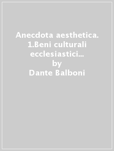 Anecdota aesthetica. 1.Beni culturali ecclesiastici e luoghi liturgici (1958-1984) - Dante Balboni