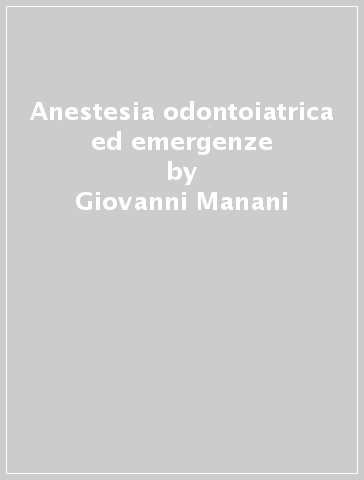 Anestesia odontoiatrica ed emergenze - Giovanni Manani - Enrico Facco - Gastone Zanette