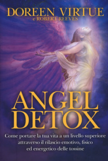 Angel detox. Come portare la tua vita ad un livello superiore attraverso il rilascio emotivo, fisico ed energetico - Doreen Virtue - Robert Reeves