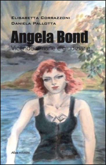 Angela Bond. Vicende umane e giudiziarie - Elisabetta Corrazzoni - Daniela Pallotta