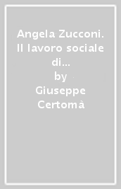 Angela Zucconi. Il lavoro sociale di comunità come partecipazione dal basso. Antologia 1951-1966