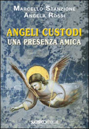 Angeli Custodi. Una presenza amica - Marcello Stanzione - Angela Rossi