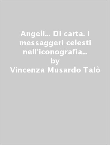 Angeli... Di carta. I messaggeri celesti nell'iconografia sacra popolare - Vincenza Musardo Talò