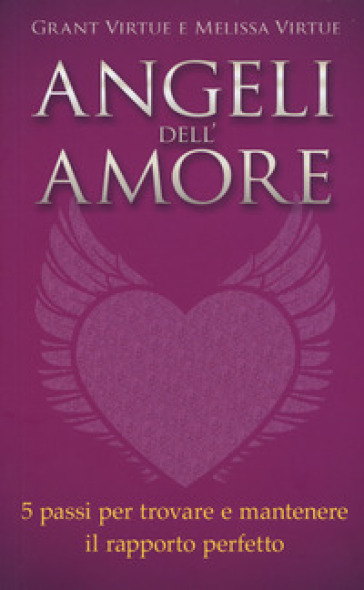 Angeli dell'amore. 5 passi per trovare e mantenere il rapporto perfetto - Grant Virtue - Melissa Virtue