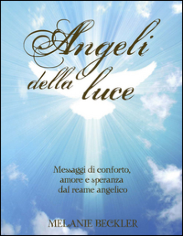 Angeli della luce. Messaggi di conforto, amore e speranza dal reame angelico - Melanie Beckler