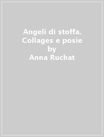 Angeli di stoffa. Collages e posie - Giulia Fonti - Anna Ruchat