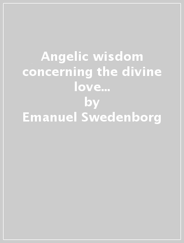 Angelic wisdom concerning the divine love and the divine wisdom - Emanuel Swedenborg