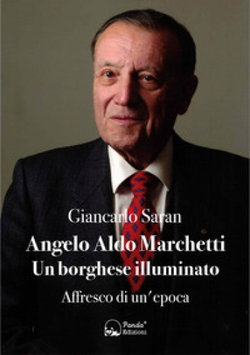 Angelo Aldo Marchetti. Un borghese illuminato. Affresco di un'epoca - Giancarlo Saran