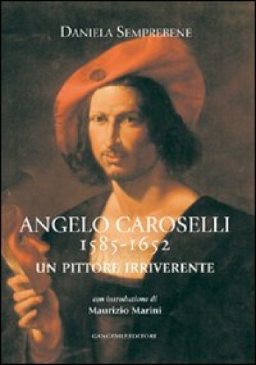 Angelo Caroselli 1585-1652. Un pittore irriverente - Daniela Semprebene