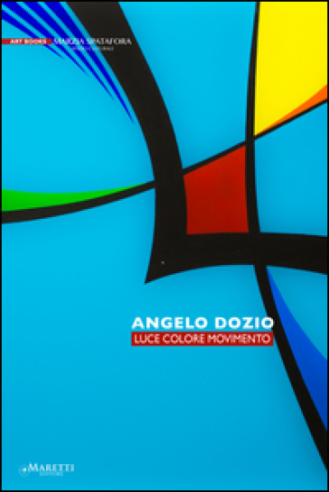 Angelo Dozio. Luce, colore, movimento. Ediz. illustrata - Alessandro Riva