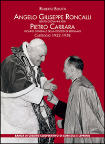 Angelo Giuseppe Roncalli. Beato Giovanni XXIII. Pietro Carrara vicario generale della diocesi di Bergamo. Carteggio 1922-1958 - Roberto Belotti