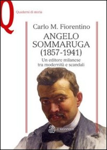 Angelo Sommaruga (1857-1941). Un editore milanese tra modernità e scandali - Carlo M. Fiorentino