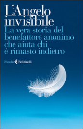 L Angelo invisibile. La vera storia del benefattore anonimo che aiuta chi è rimasto indietro