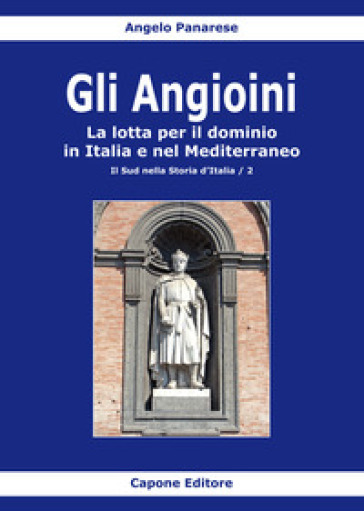 Gli Angioini. La lotta per il dominio in Italia e nel Mediterraneo - Angelo Panarese