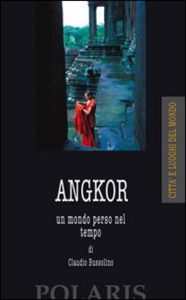 Angkor. Un mondo perso nel tempo - Claudio Bussolino