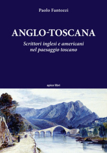 Anglo-toscana. Scrittori inglesi e americani nel paesaggio toscano - Paolo Fantozzi