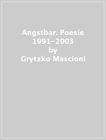 Angstbar. Poesie 1991-2003 - Grytzko Mascioni