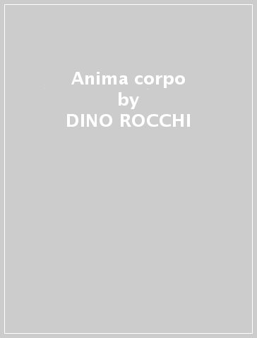 Anima corpo - DINO ROCCHI