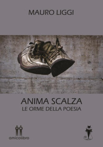 Anima scalza. Le orme della poesia - Mauro Liggi