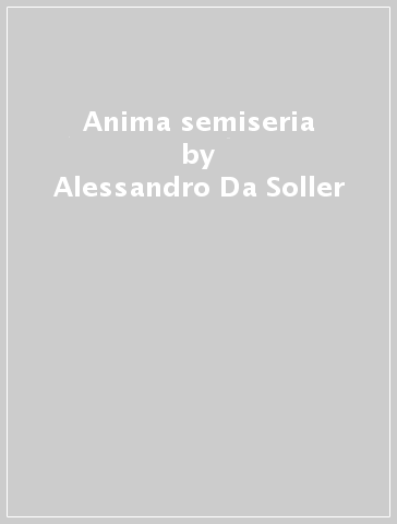 Anima semiseria - Alessandro Da Soller