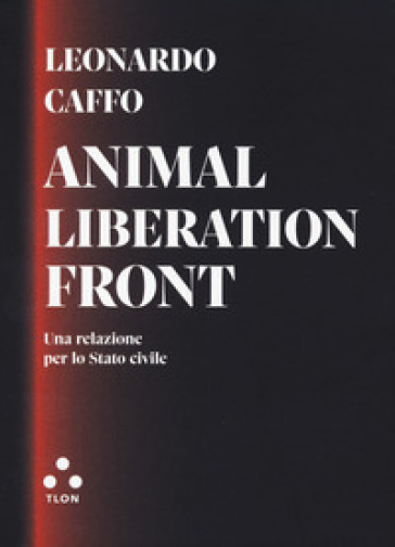 Animal liberation front. Una relazione per lo Stato civile - Leonardo Caffo