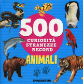 Animali. 500 curiosità, stranezze, record