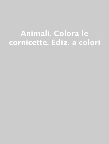 Animali. Colora le cornicette. Ediz. a colori
