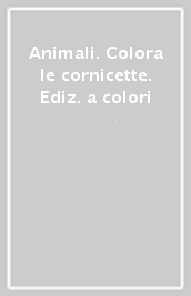 Animali. Colora le cornicette. Ediz. a colori