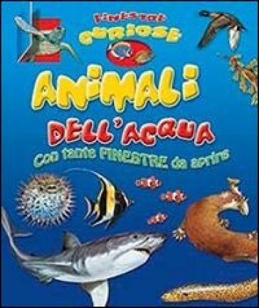 Animali dell'acqua. Finestre curiose. Ediz. illustrata