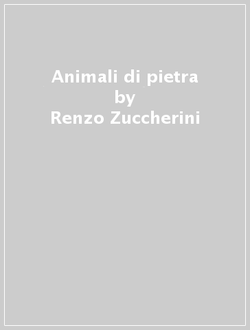 Animali di pietra - Renzo Zuccherini