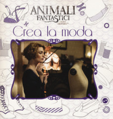 Animali fantastici e dove trovarli. Crea la moda - J. K. Rowling