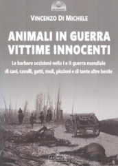 Animali in guerra vittime innocenti. Le barbare uccisioni nella I e II guerra mondiale di...