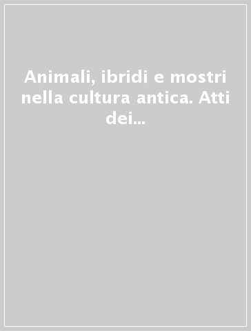 Animali, ibridi e mostri nella cultura antica. Atti dei Convegni (Siena-Columbus, 4-5 giugno 2007-11-13 gennaio 2008)