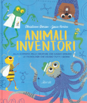 Animali inventori. Alla scoperta delle creature che hanno ispirato le tecnologie che usiamo tutti i giorni. Ediz. a colori