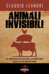 Animali invisibili. La deriva etica della nostra civiltà alimentare