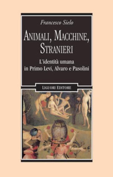 Animali, macchine, stranieri. L'identità umana in Primo Levi, Alvaro e Pasolini - Francesco Sielo
