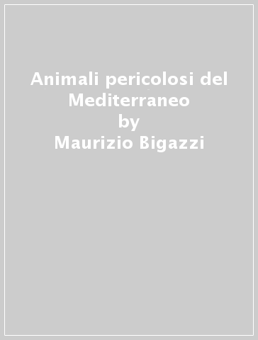 Animali pericolosi del Mediterraneo - Maurizio Bigazzi - Ida Fellegara