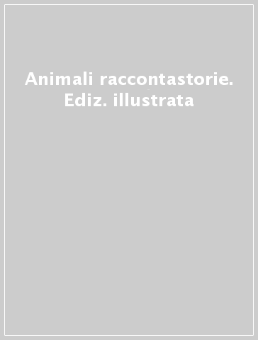 Animali raccontastorie. Ediz. illustrata