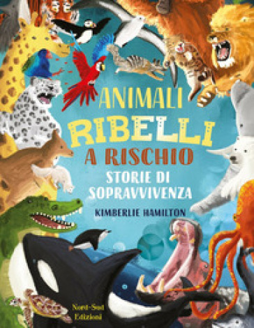 Animali ribelli a rischio. Ediz. a colori - Kimberlie Hamilton