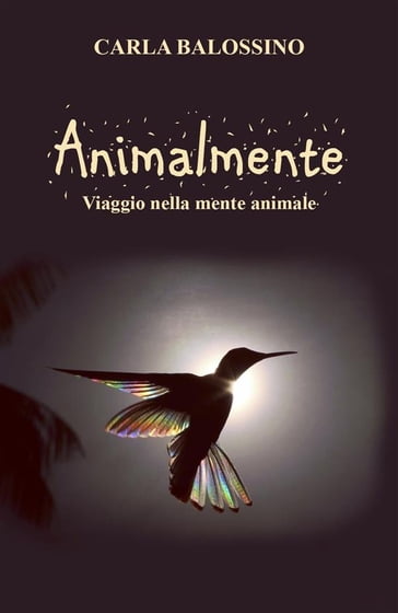 Animalmente. Viaggio nella mente animale - Carla Balossino