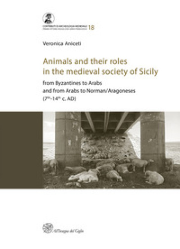 Animals and their roles in the medieval society of Sicily. From Byzantines to Arabs and from Arabs to Norman/Aragoneses (7th-14th c. AD) - Veronica Aniceti